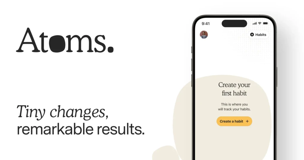 A promotional graphic for Atoms, with the brand name and tagline “Tiny changes, remarkable results.” beside an iPhone displaying the app’s “Create your first habit” screen, highlighting its philosophy of micro-habits and intuitive onboarding experience.